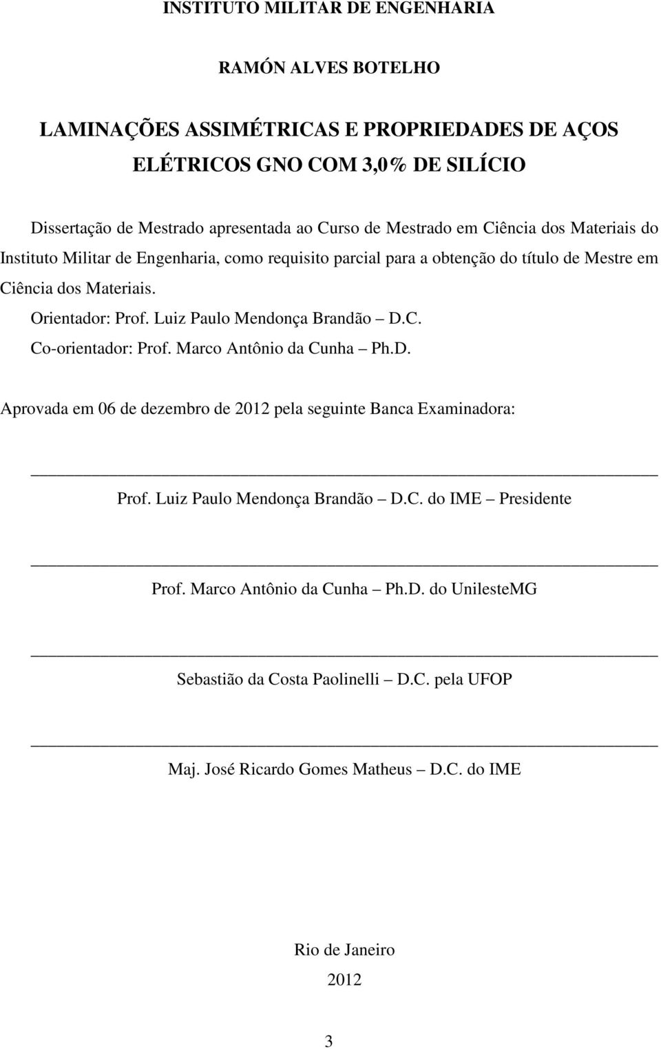 Luiz Paulo Mendonça Brandão D.C. Co-orientador: Prof. Marco Antônio da Cunha Ph.D. Aprovada em 06 de dezembro de 2012 pela seguinte Banca Examinadora: Prof.