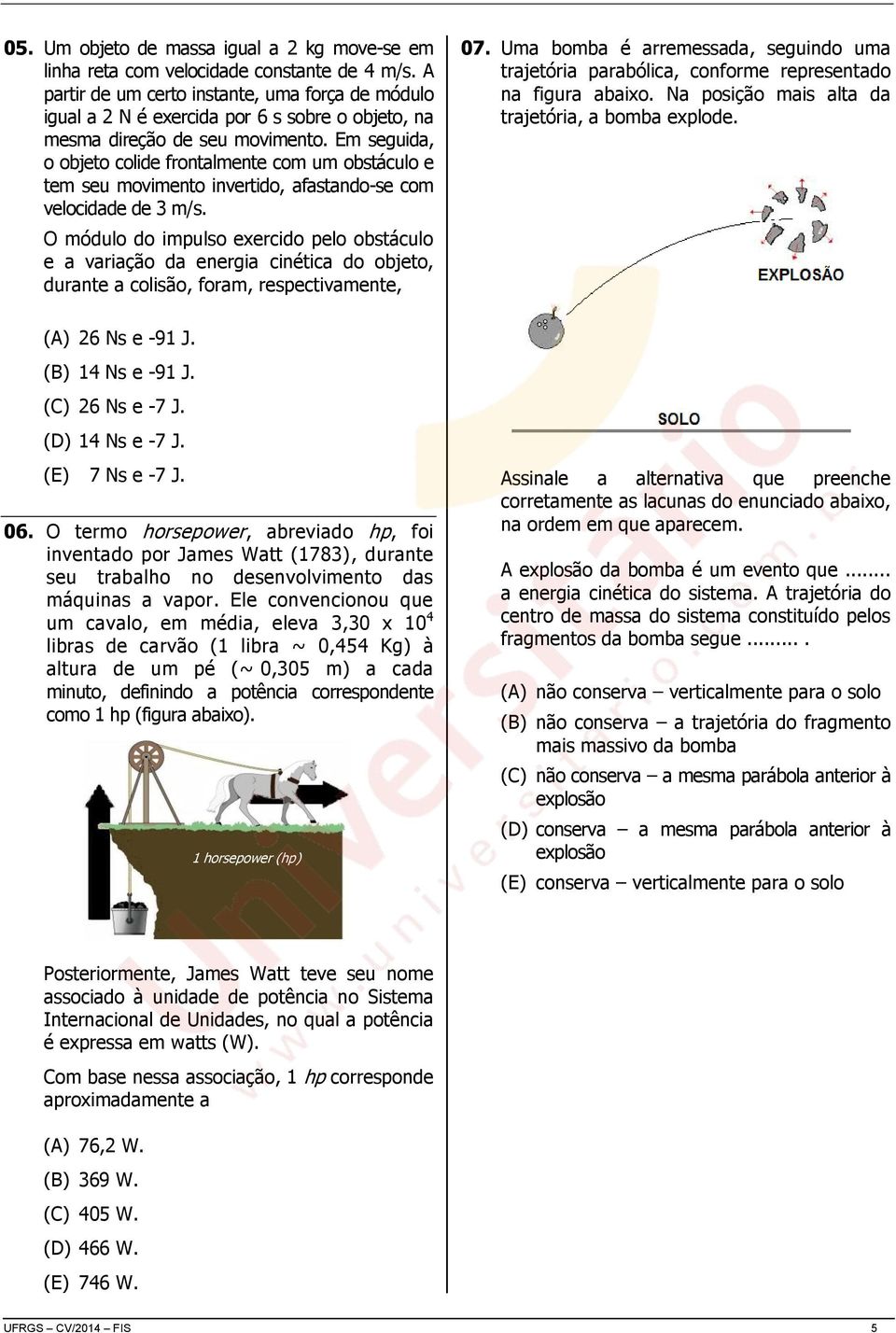 Em seguida, o objeto colide frontalmente com um obstáculo e tem seu movimento invertido, afastando-se com velocidade de 3 m/s.