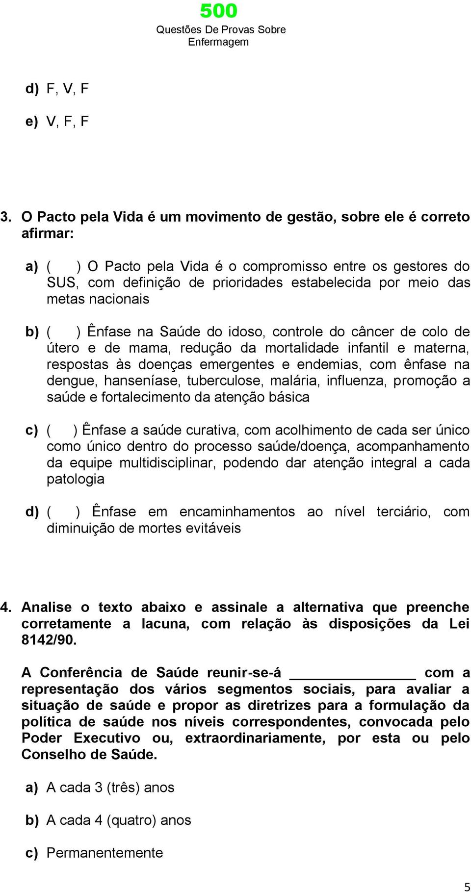 metas nacionais b) ( ) Ênfase na Saúde do idoso, controle do câncer de colo de útero e de mama, redução da mortalidade infantil e materna, respostas às doenças emergentes e endemias, com ênfase na