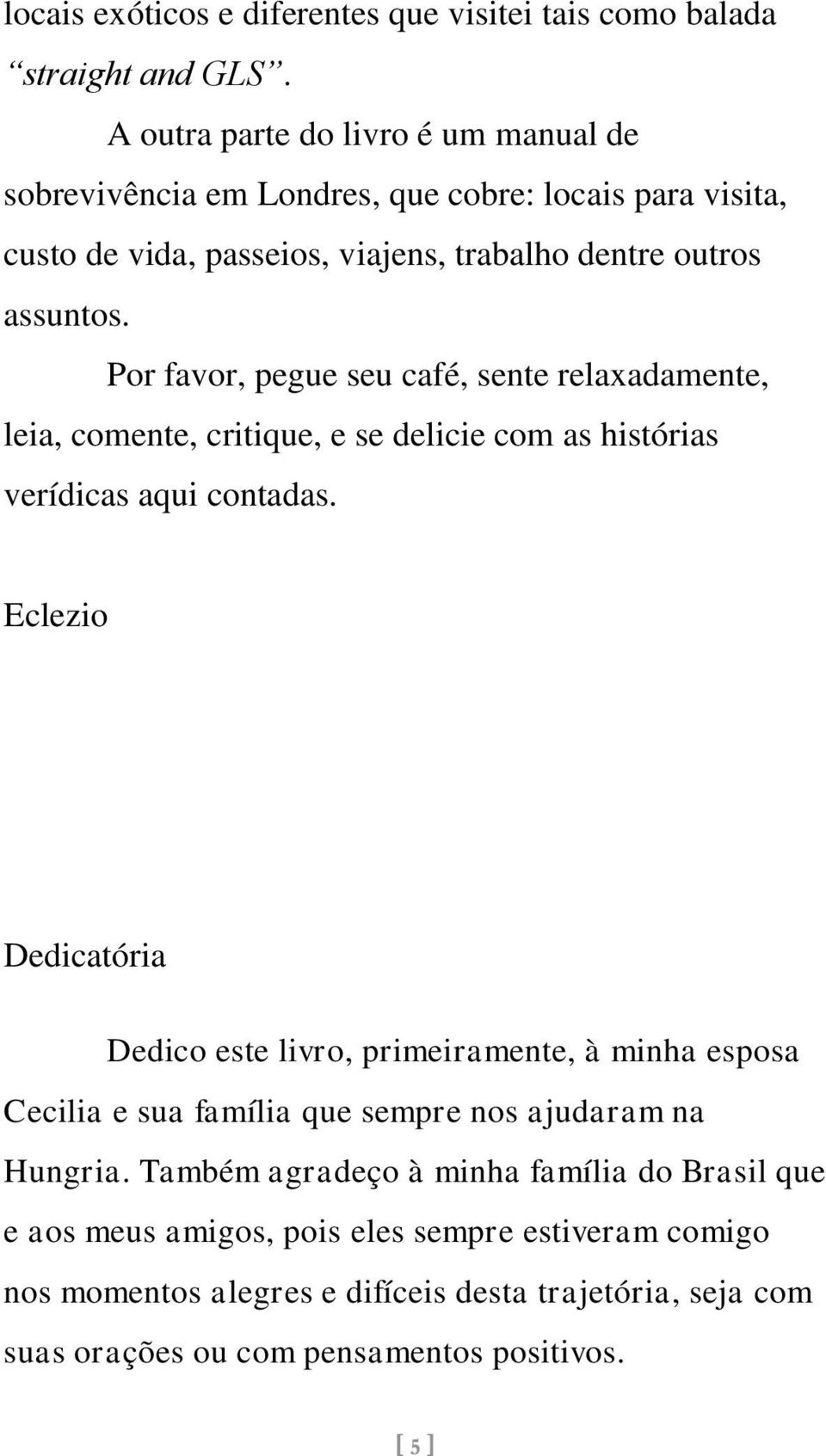 Por favor, pegue seu café, sente relaxadamente, leia, comente, critique, e se delicie com as histórias verídicas aqui contadas.