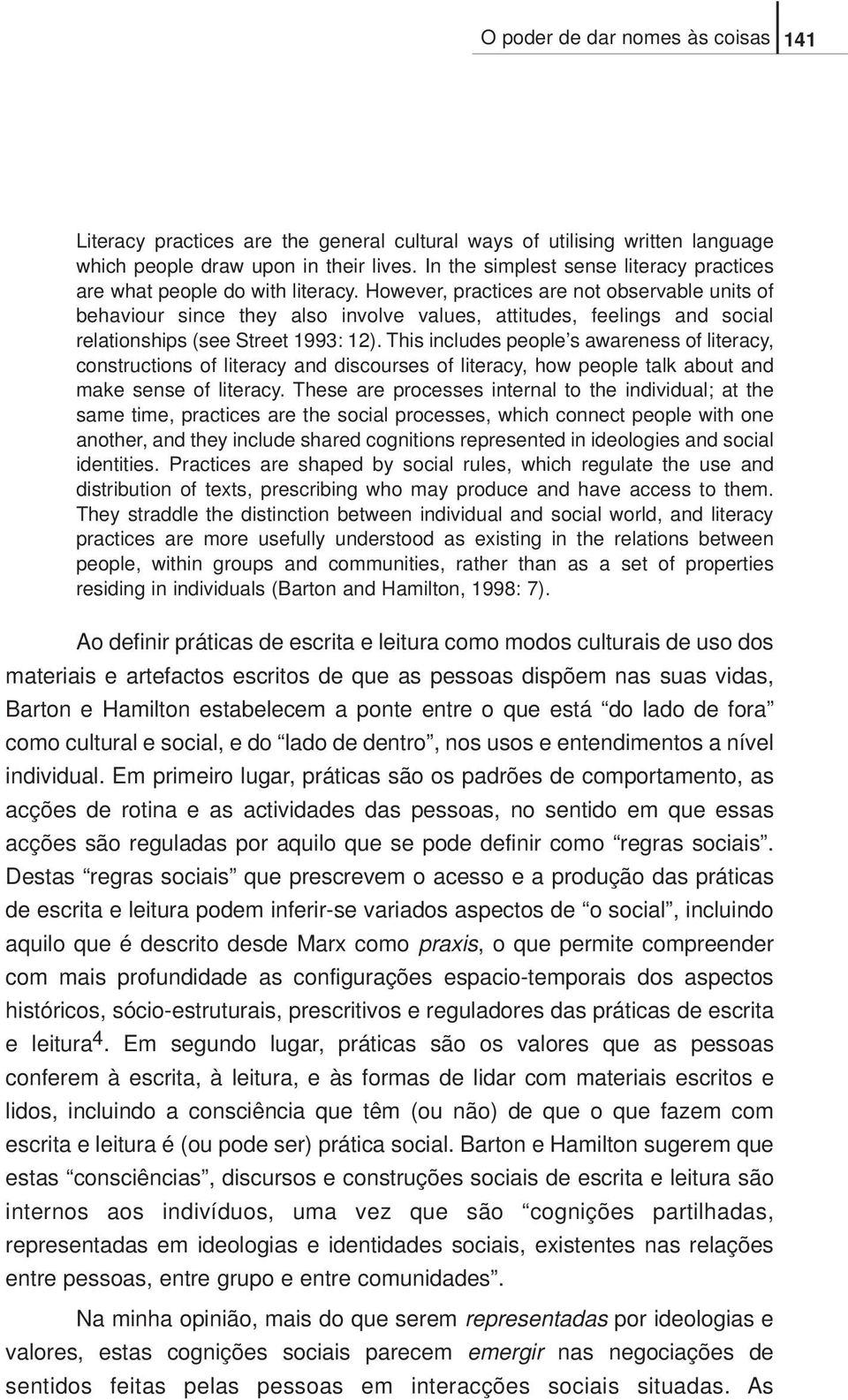 However, practices are not observable units of behaviour since they also involve values, attitudes, feelings and social relationships (see Street 1993: 12).