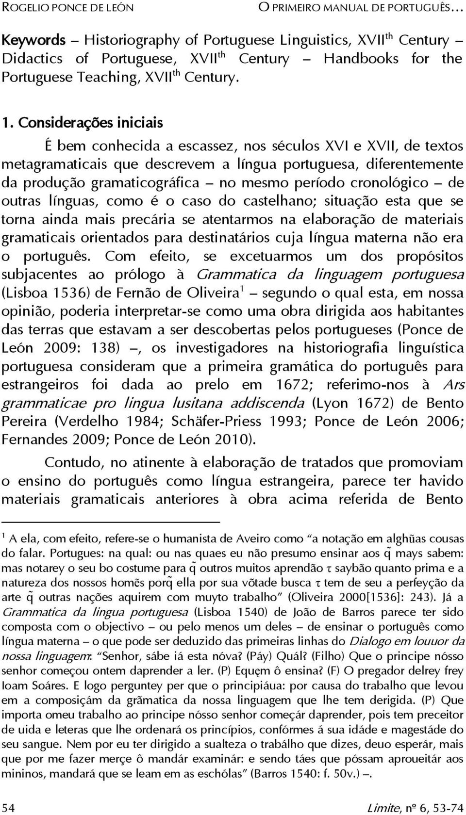 Considerações iniciais É bem conhecida a escassez, nos séculos XVI e XVII, de textos metagramaticais que descrevem a língua portuguesa, diferentemente da produção gramaticográfica no mesmo período