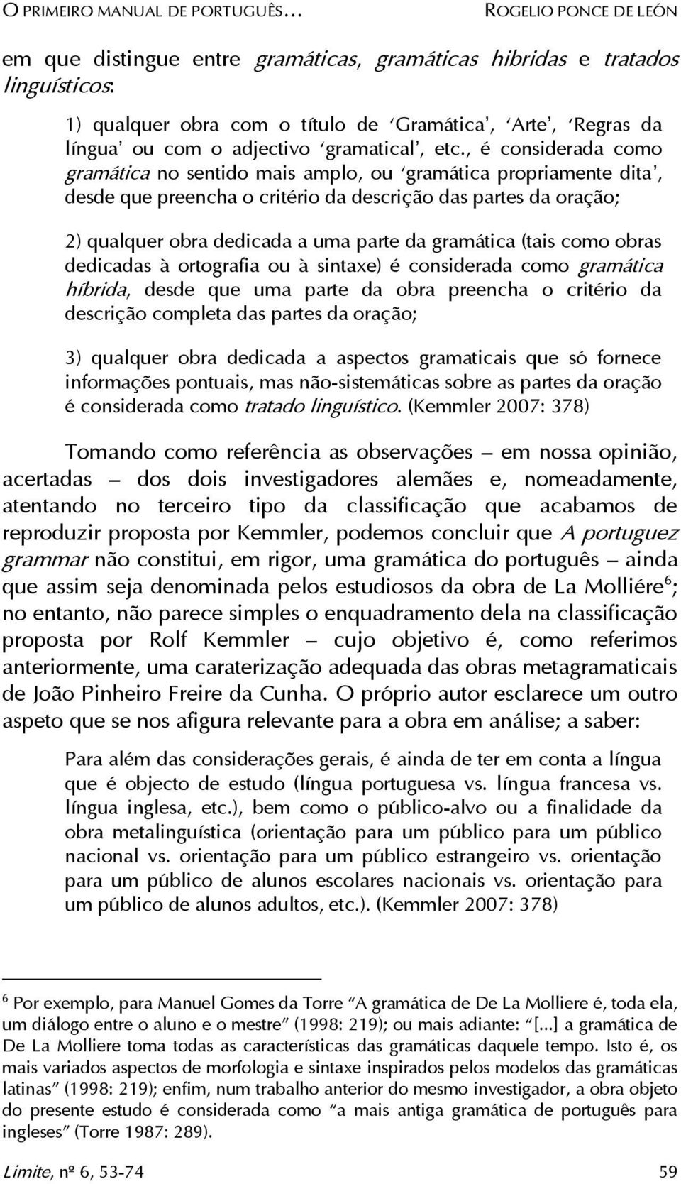 , é considerada como gramática no sentido mais amplo, ou gramática propriamente dita, desde que preencha o critério da descrição das partes da oração; 2) qualquer obra dedicada a uma parte da