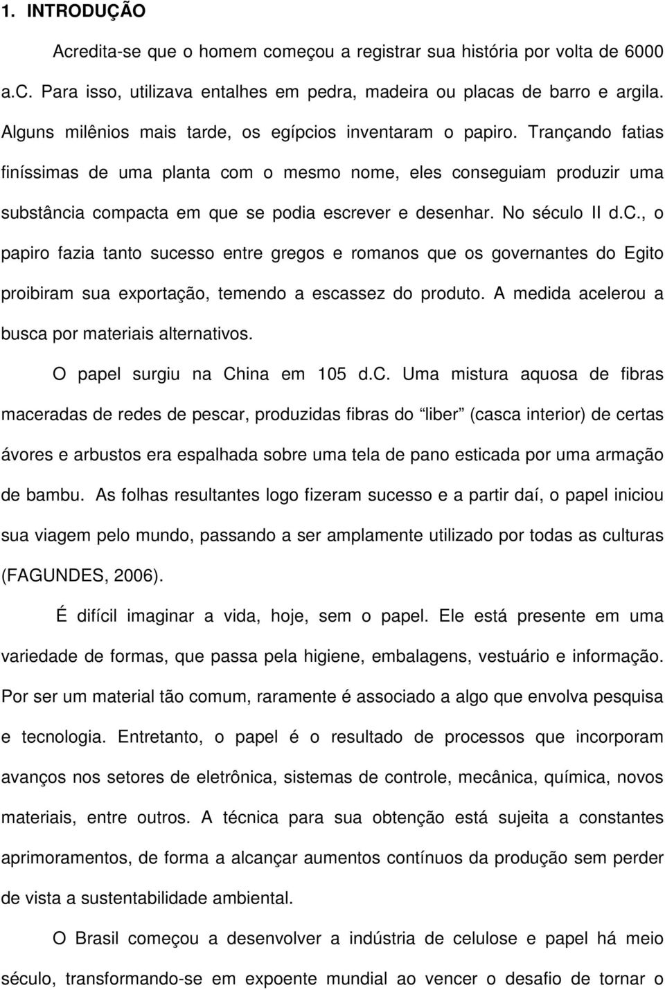 Trançando fatias finíssimas de uma planta com o mesmo nome, eles conseguiam produzir uma substância compacta em que se podia escrever e desenhar. No século II d.c., o papiro fazia tanto sucesso entre gregos e romanos que os governantes do Egito proibiram sua exportação, temendo a escassez do produto.