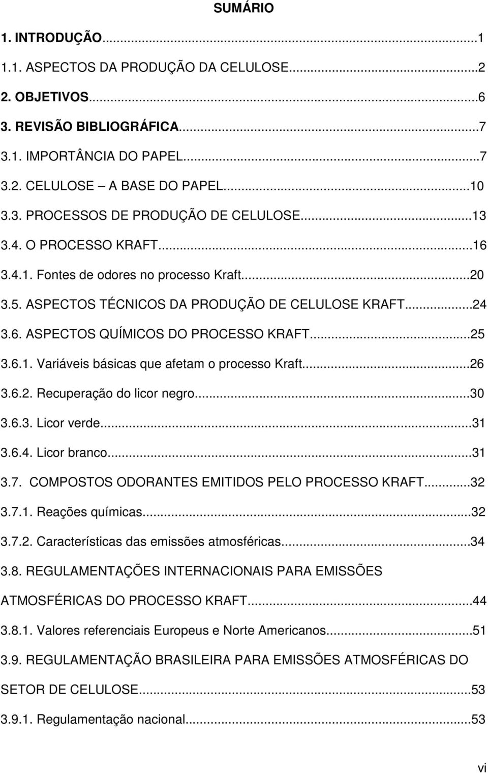 ..26 3.6.2. Recuperação do licor negro...30 3.6.3. Licor verde...31 3.6.4. Licor branco...31 3.7. COMPOSTOS ODORANTES EMITIDOS PELO PROCESSO KRAFT...32 3.7.1. Reações químicas...32 3.7.2. Características das emissões atmosféricas.