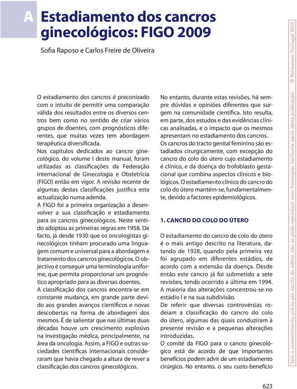 Nos capítulos dedicados ao cancro ginecológico, do volume deste manual, foram utilizadas as classificações da Federação nternacional de Ginecologia e Obstetrícia (FGO) então em vigor.