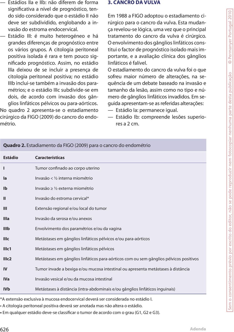 Assim, no estádio deixou de se incluir a presença de citologia peritoneal positiva; no estádio inclui-se também a invasão dos paramétrios; e o estádio c subdivide-se em dois, de acordo com invasão