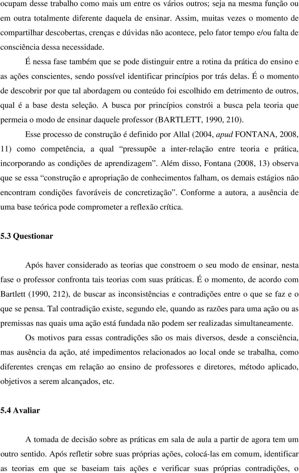 É nessa fase também que se pode distinguir entre a rotina da prática do ensino e as ações conscientes, sendo possível identificar princípios por trás delas.