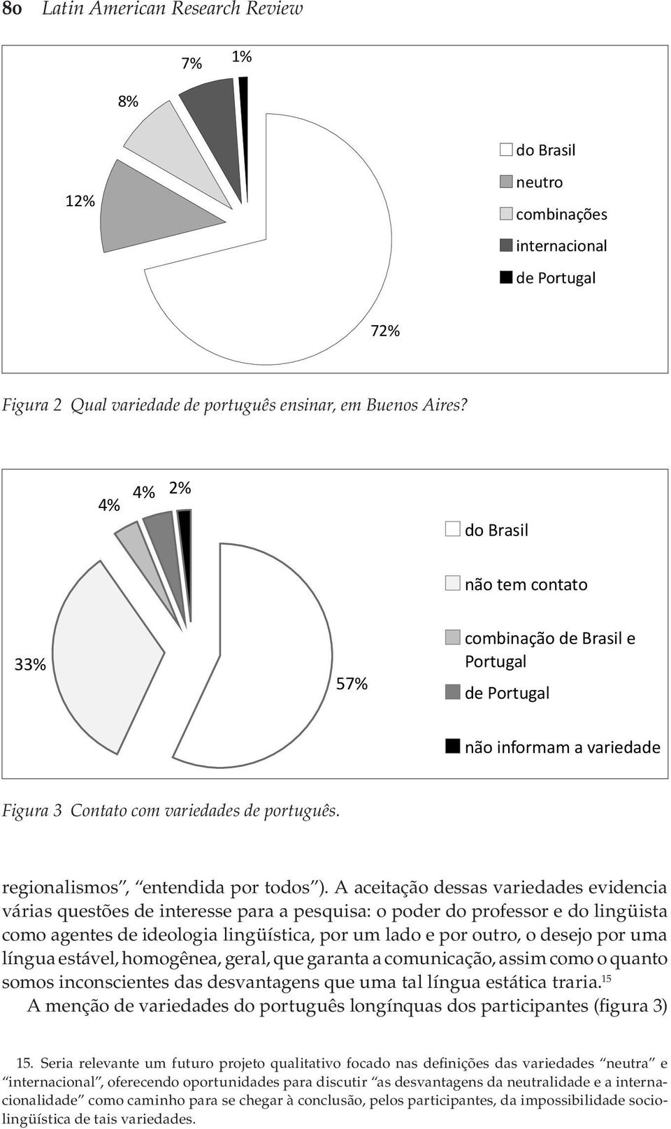 uma língua estável, homogênea, geral, que garanta a comunicação, assim como o quanto somos inconscientes das desvantagens que uma tal língua estática traria.