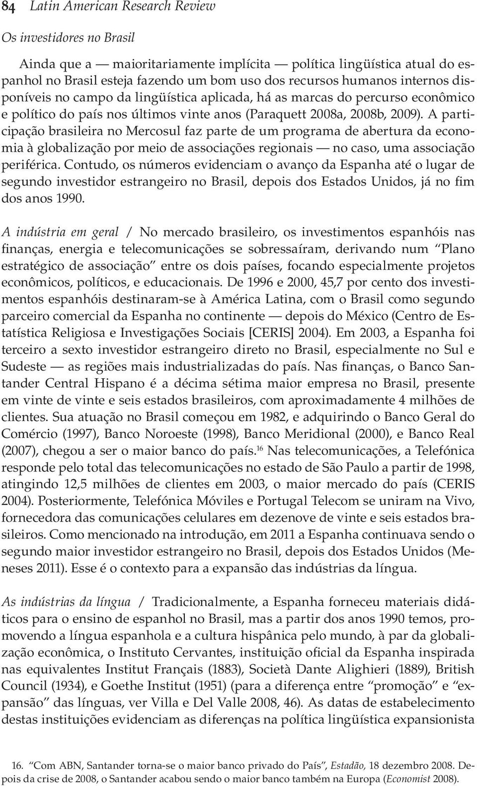 A participação brasileira no Mercosul faz parte de um programa de abertura da economia à globalização por meio de associações regionais no caso, uma associação periférica.