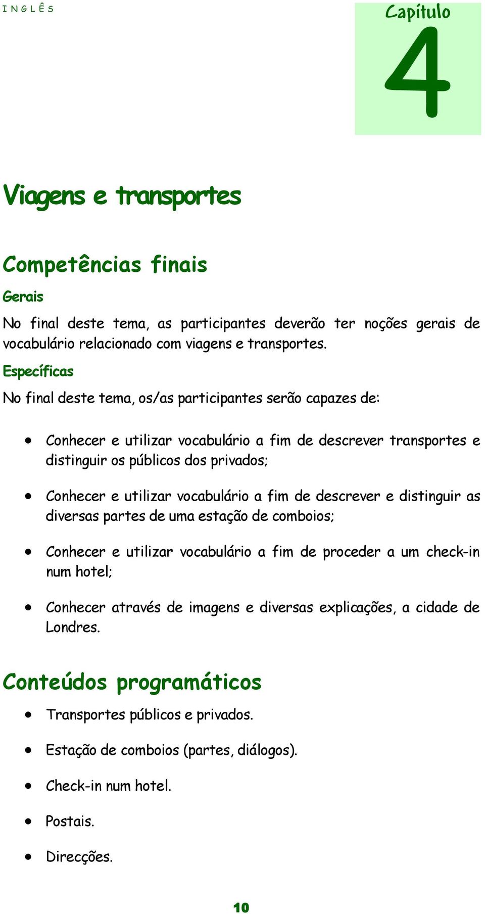 utilizar vocabulário a fim de descrever e distinguir as diversas partes de uma estação de comboios; Conhecer e utilizar vocabulário a fim de proceder a um check-in num hotel; Conhecer