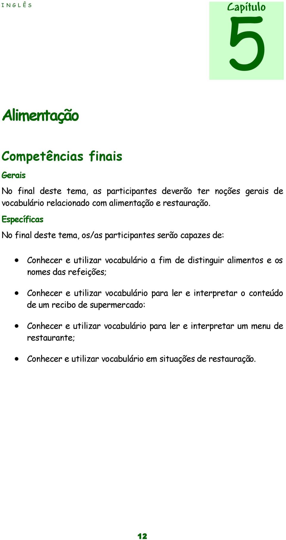 Específicas No final deste tema, os/as participantes serão capazes de: Conhecer e utilizar vocabulário a fim de distinguir alimentos e os