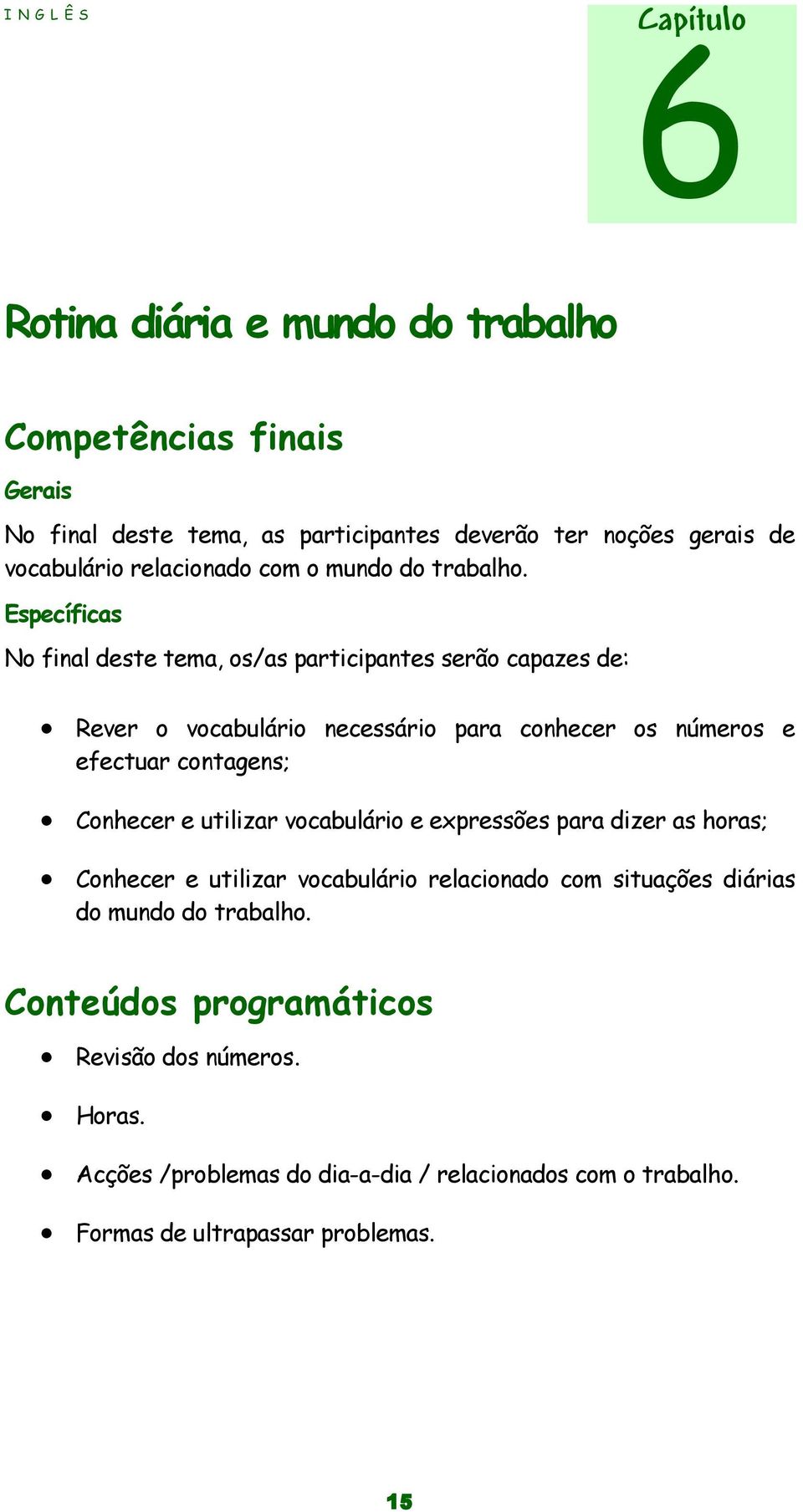 Específicas No final deste tema, os/as participantes serão capazes de: Rever o vocabulário necessário para conhecer os números e efectuar contagens; Conhecer e