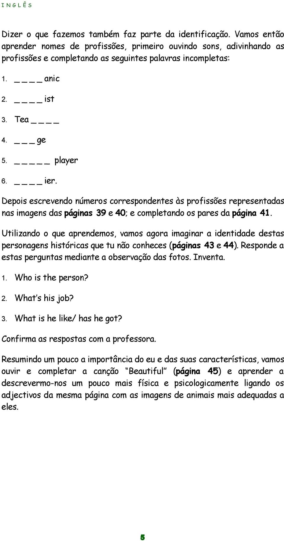 Utilizando o que aprendemos, vamos agora imaginar a identidade destas personagens históricas que tu não conheces (páginas 43 e 44). Responde a estas perguntas mediante a observação das fotos. Inventa.