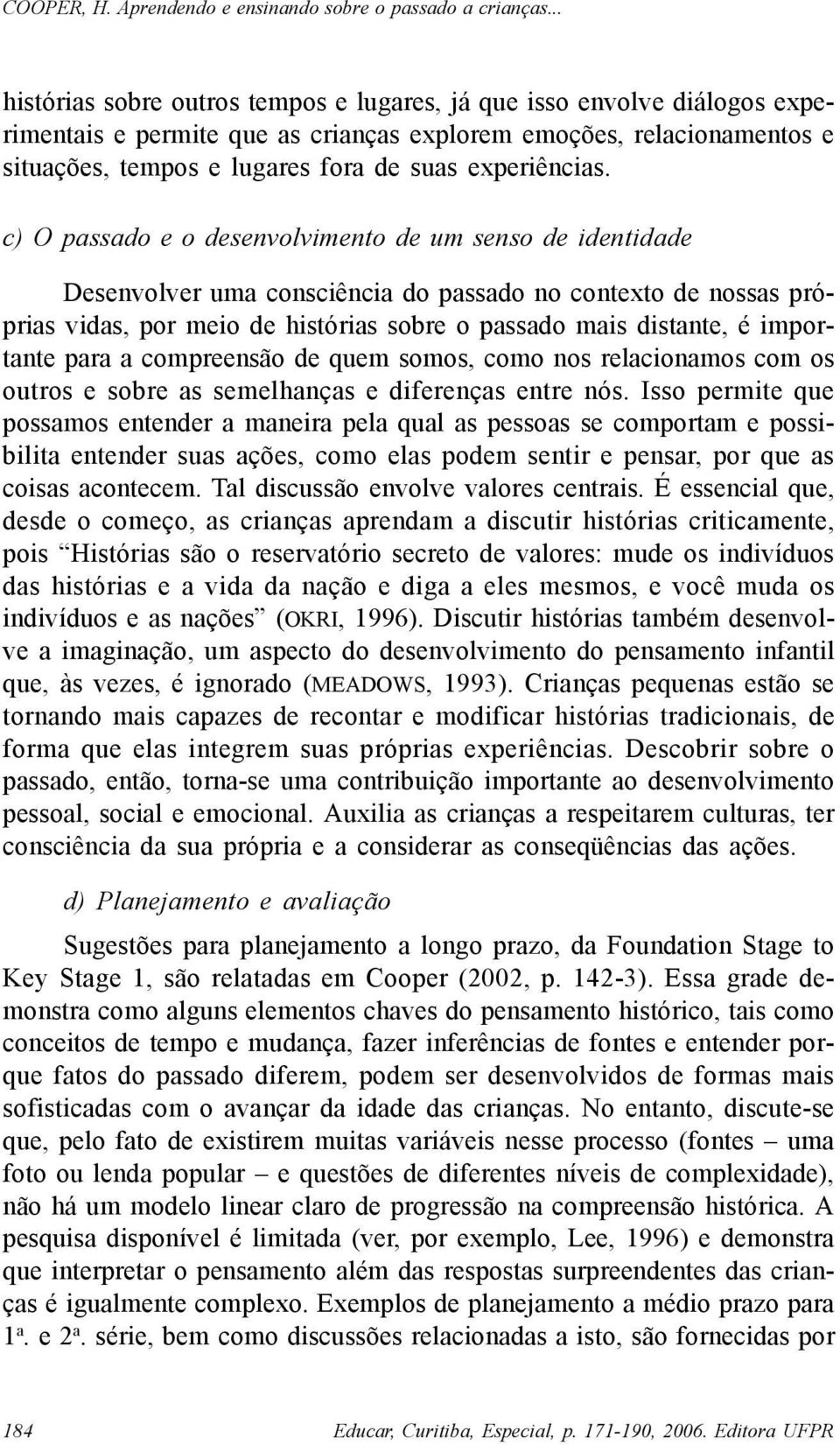 importante para a compreensão de quem somos, como nos relacionamos com os outros e sobre as semelhanças e diferenças entre nós.