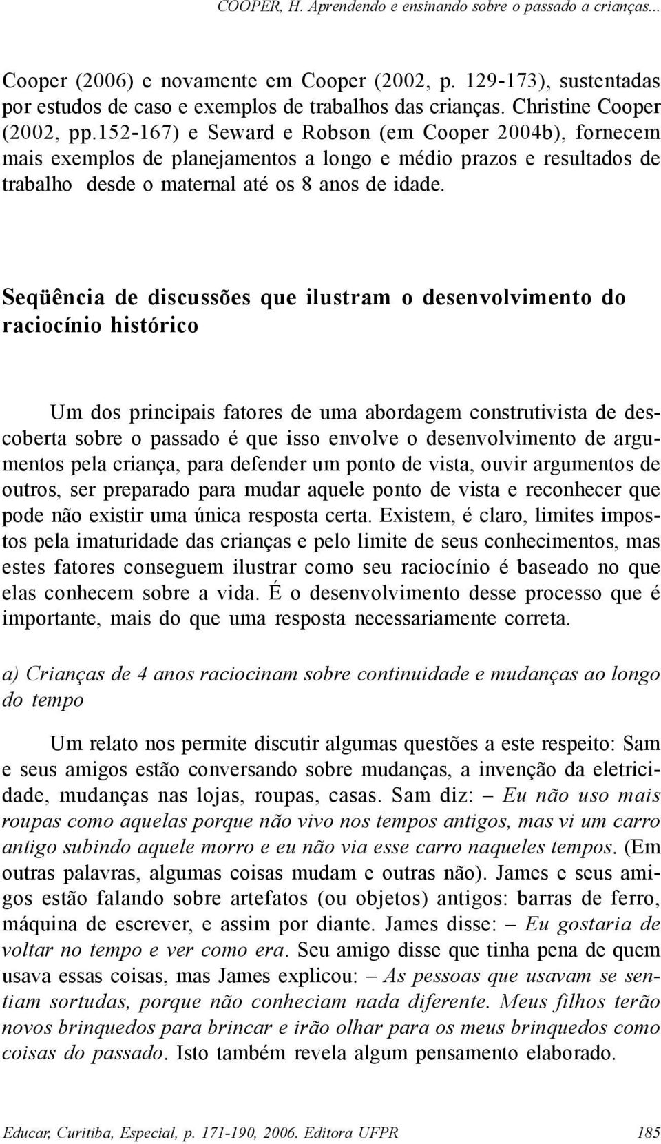 Seqüência de discussões que ilustram o desenvolvimento do raciocínio histórico Um dos principais fatores de uma abordagem construtivista de descoberta sobre o passado é que isso envolve o