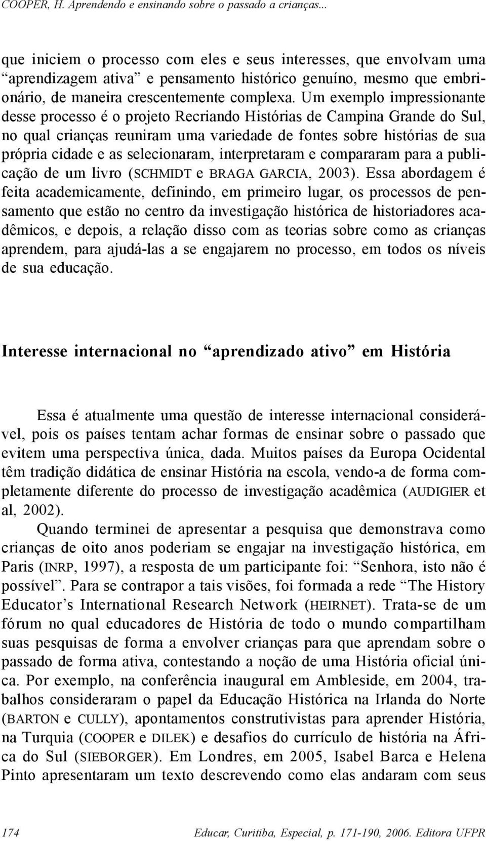 selecionaram, interpretaram e compararam para a publicação de um livro (SCHMIDT e BRAGA GARCIA, 2003).