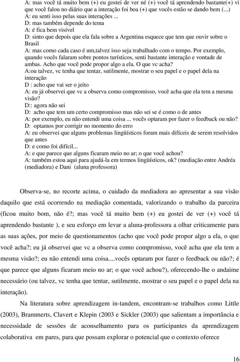 .. D: mas também depende do tema A: é fica bem visível D: sinto que depois que ela fala sobre a Argentina esquece que tem que ouvir sobre o Brasil A: mas como cada caso é um,talvez isso seja