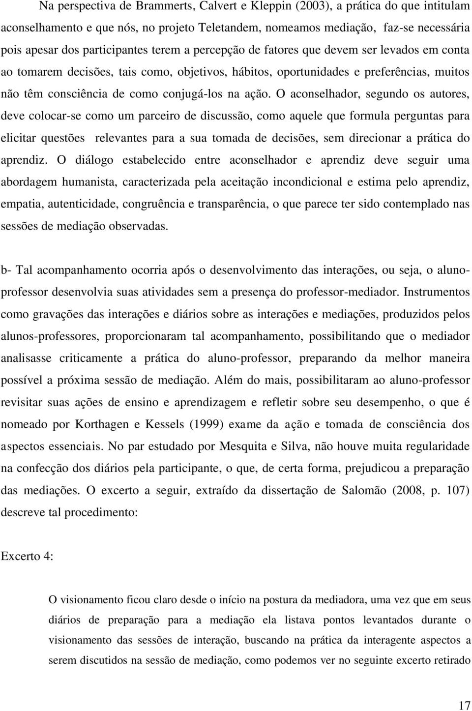 O aconselhador, segundo os autores, deve colocar-se como um parceiro de discussão, como aquele que formula perguntas para elicitar questões relevantes para a sua tomada de decisões, sem direcionar a