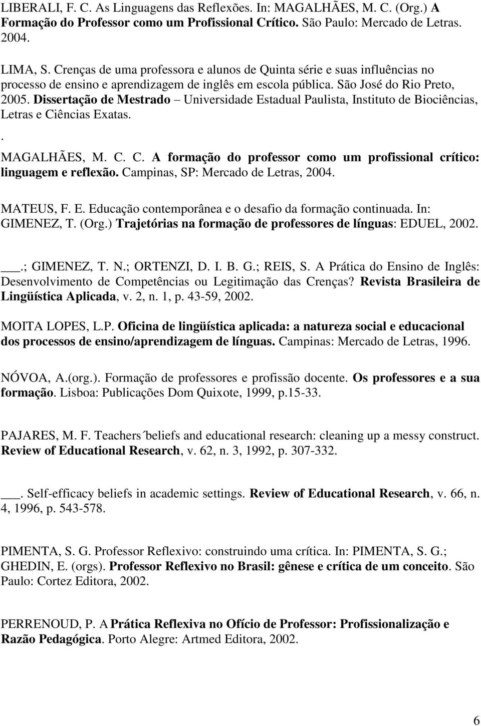 Dissertação de Mestrado Universidade Estadual Paulista, Instituto de Biociências, Letras e Ciências Exatas.. MAGALHÃES, M. C. C. A formação do professor como um profissional crítico: linguagem e reflexão.