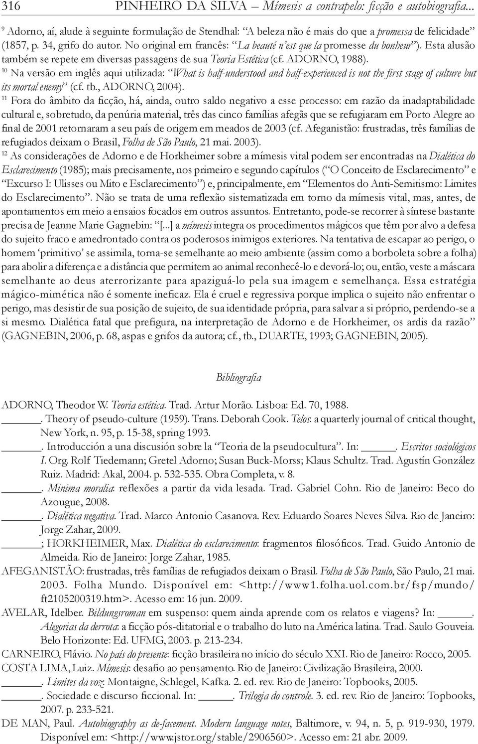 10 Na versão em inglês aqui utilizada: What is half-understood and half-experienced is not the first stage of culture but its mortal enemy (cf. tb., ADORNO, 2004).