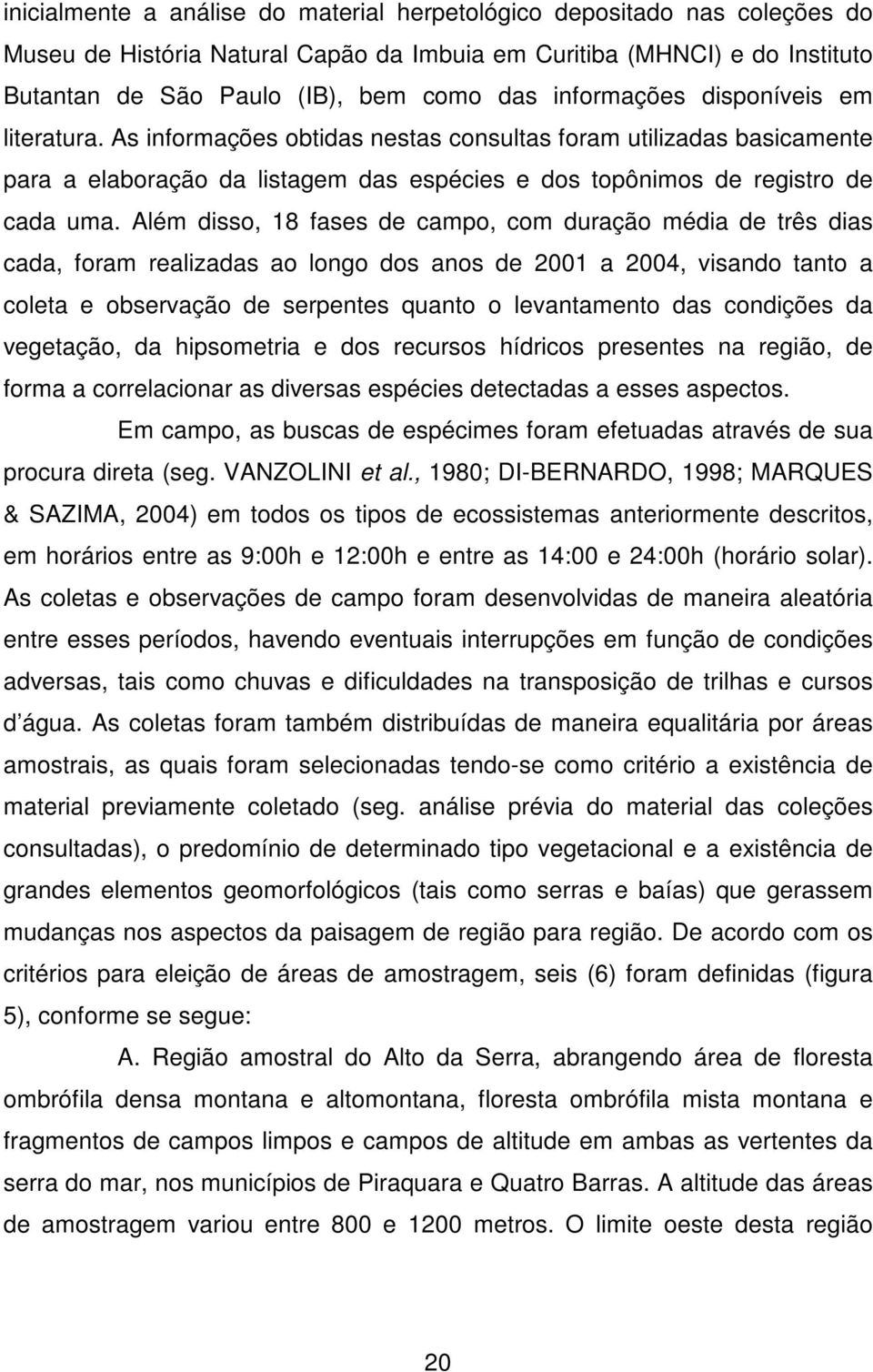 Além disso, 18 fases de campo, com duração média de três dias cada, foram realizadas ao longo dos anos de 2001 a 2004, visando tanto a coleta e observação de serpentes quanto o levantamento das