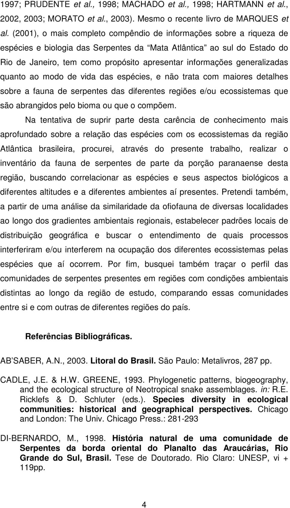 generalizadas quanto ao modo de vida das espécies, e não trata com maiores detalhes sobre a fauna de serpentes das diferentes regiões e/ou ecossistemas que são abrangidos pelo bioma ou que o compõem.