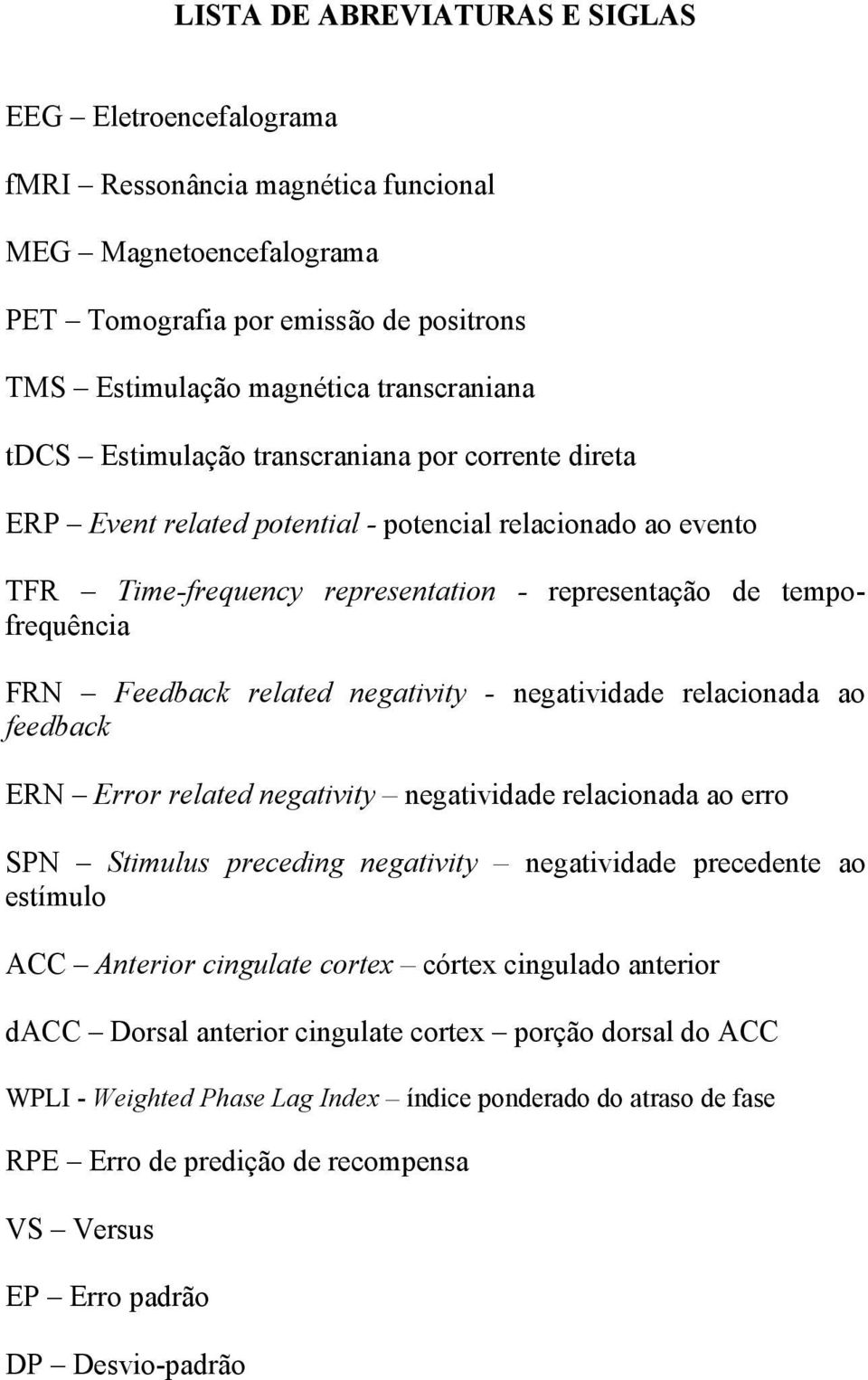 related negativity - negatividade relacionada ao feedback ERN Error related negativity negatividade relacionada ao erro SPN Stimulus preceding negativity negatividade precedente ao estímulo ACC