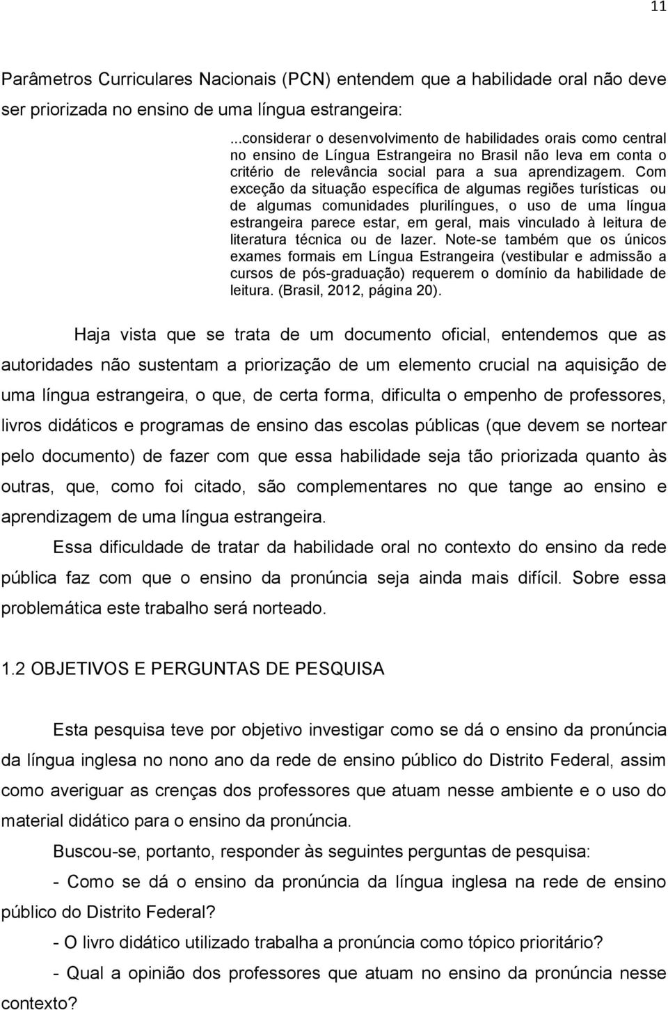 Com exceção da situação específica de algumas regiões turísticas ou de algumas comunidades plurilíngues, o uso de uma língua estrangeira parece estar, em geral, mais vinculado à leitura de literatura