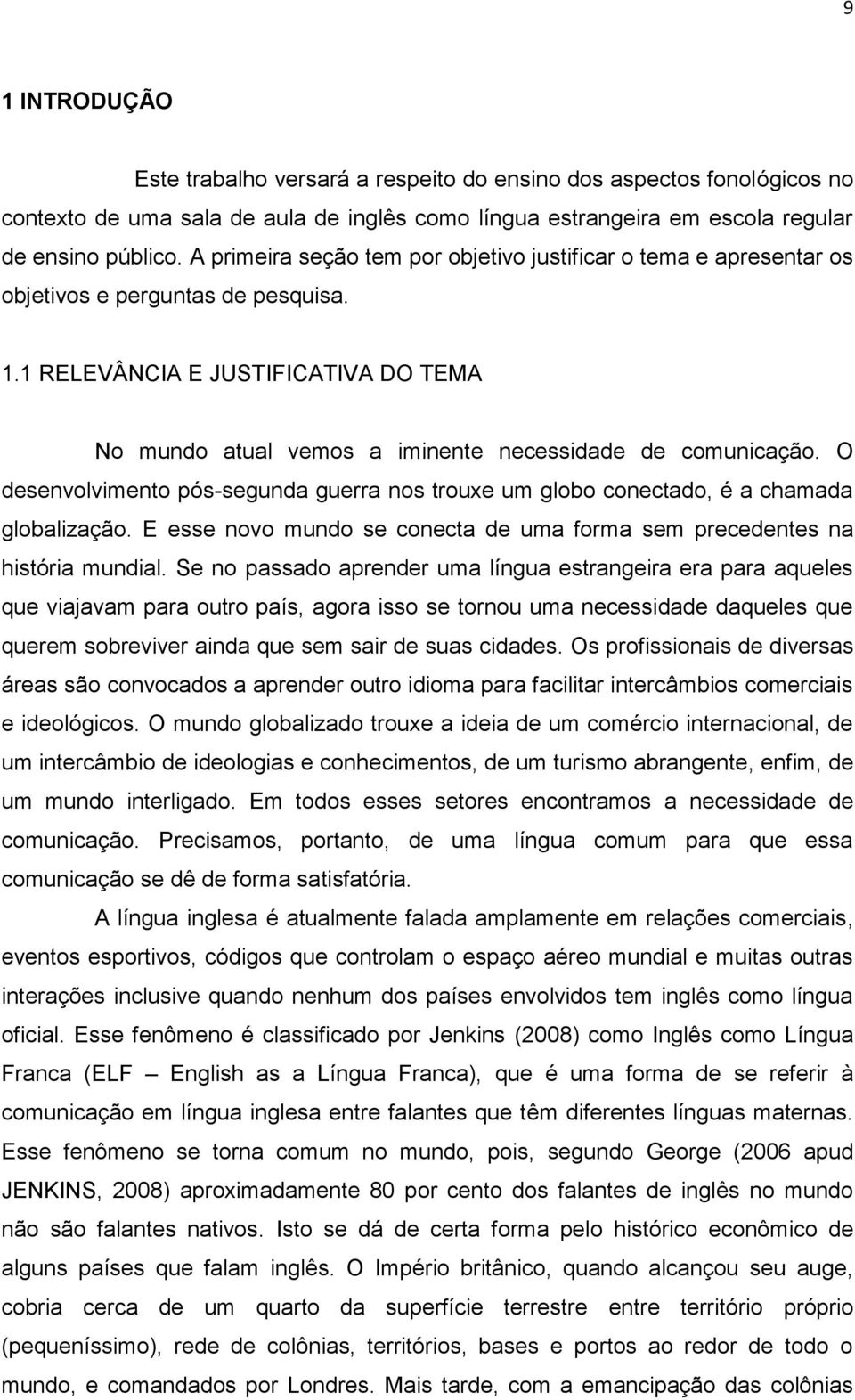 1 RELEVÂNCIA E JUSTIFICATIVA DO TEMA No mundo atual vemos a iminente necessidade de comunicação. O desenvolvimento pós-segunda guerra nos trouxe um globo conectado, é a chamada globalização.