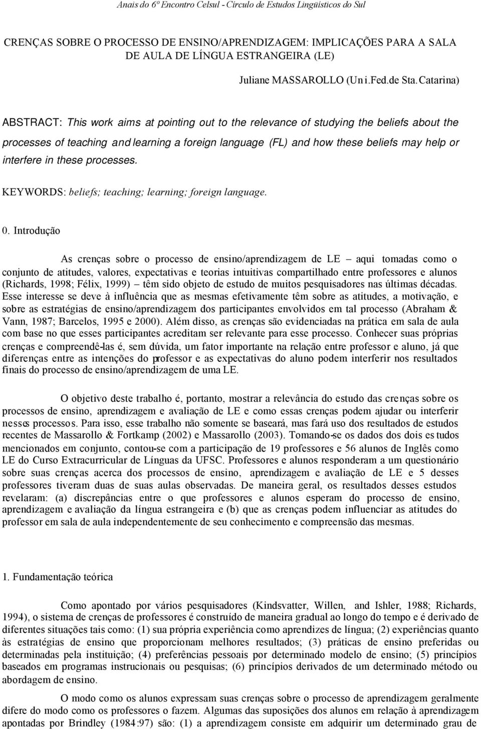 Catarina) ABSTRACT: This work aims at pointing out to the relevance of studying the beliefs about the processes of teaching and learning a foreign language (FL) and how these beliefs may help or