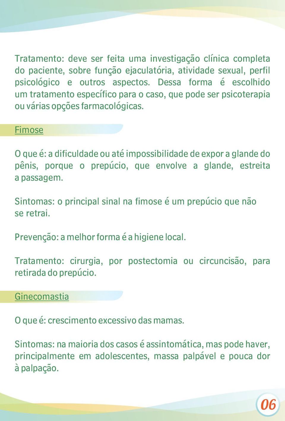 Fimose O que é: a dificuldade ou até impossibilidade de expor a glande do pênis, porque o prepúcio, que envolve a glande, estreita a passagem.