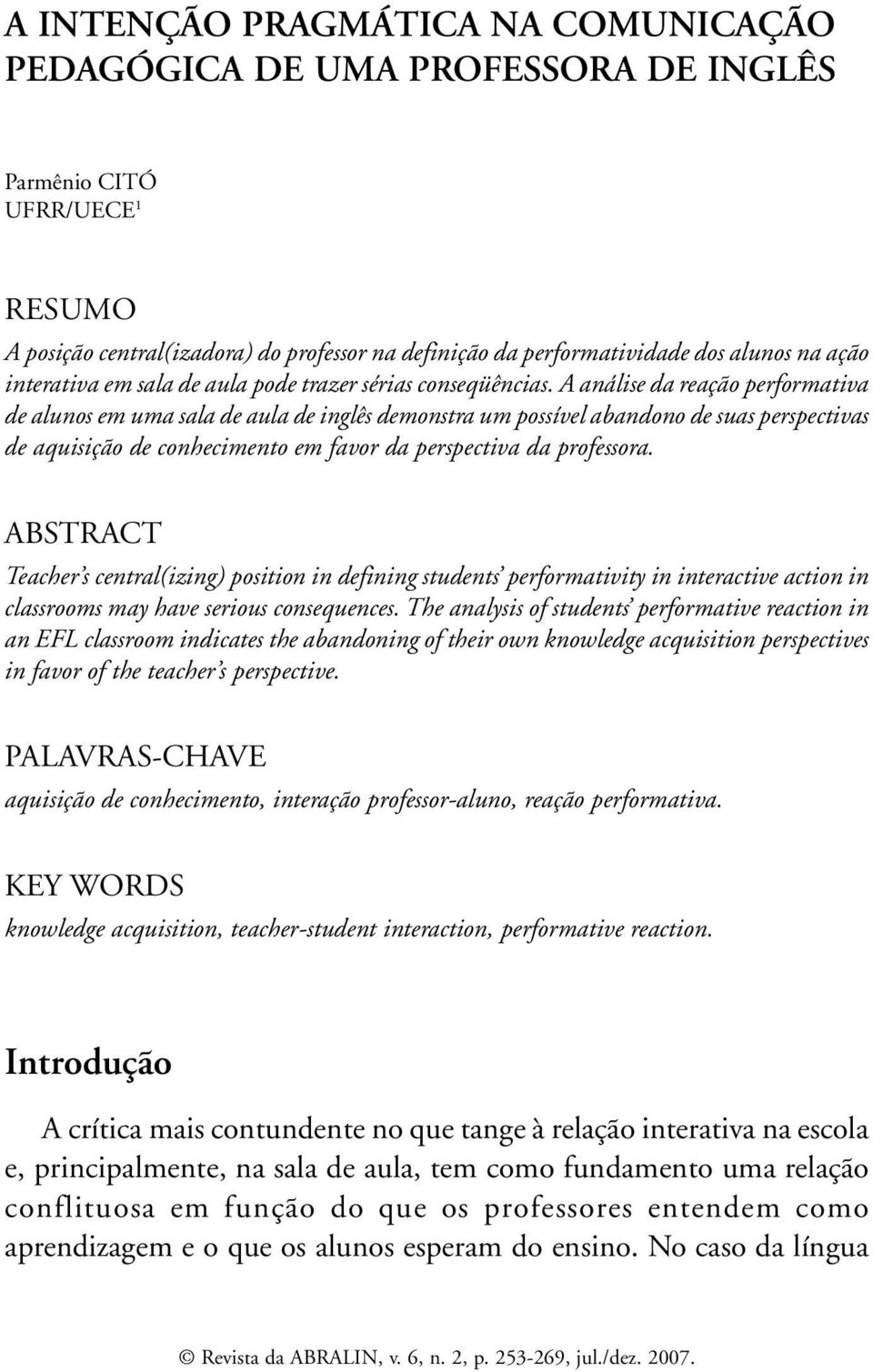 A análise da reação performativa de alunos em uma sala de aula de inglês demonstra um possível abandono de suas perspectivas de aquisição de conhecimento em favor da perspectiva da professora.