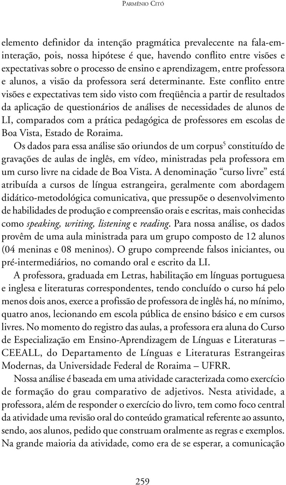 Este conflito entre visões e expectativas tem sido visto com freqüência a partir de resultados da aplicação de questionários de análises de necessidades de alunos de LI, comparados com a prática