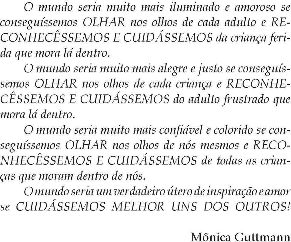 O mundo seria muito mais alegre e justo se conseguíssemos OLHAR nos olhos de cada criança e RECONHE- CÊSSEMOS E CUIDÁSSEMOS do adulto frustrado que  O