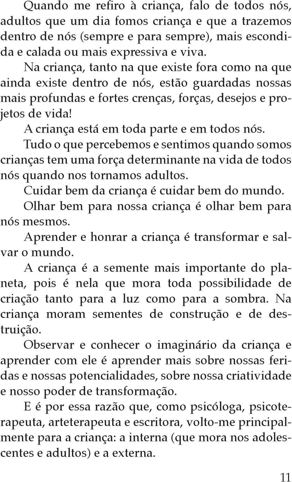 A criança está em toda parte e em todos nós. Tudo o que percebemos e sentimos quando somos crianças tem uma força determinante na vida de todos nós quando nos tornamos adultos.