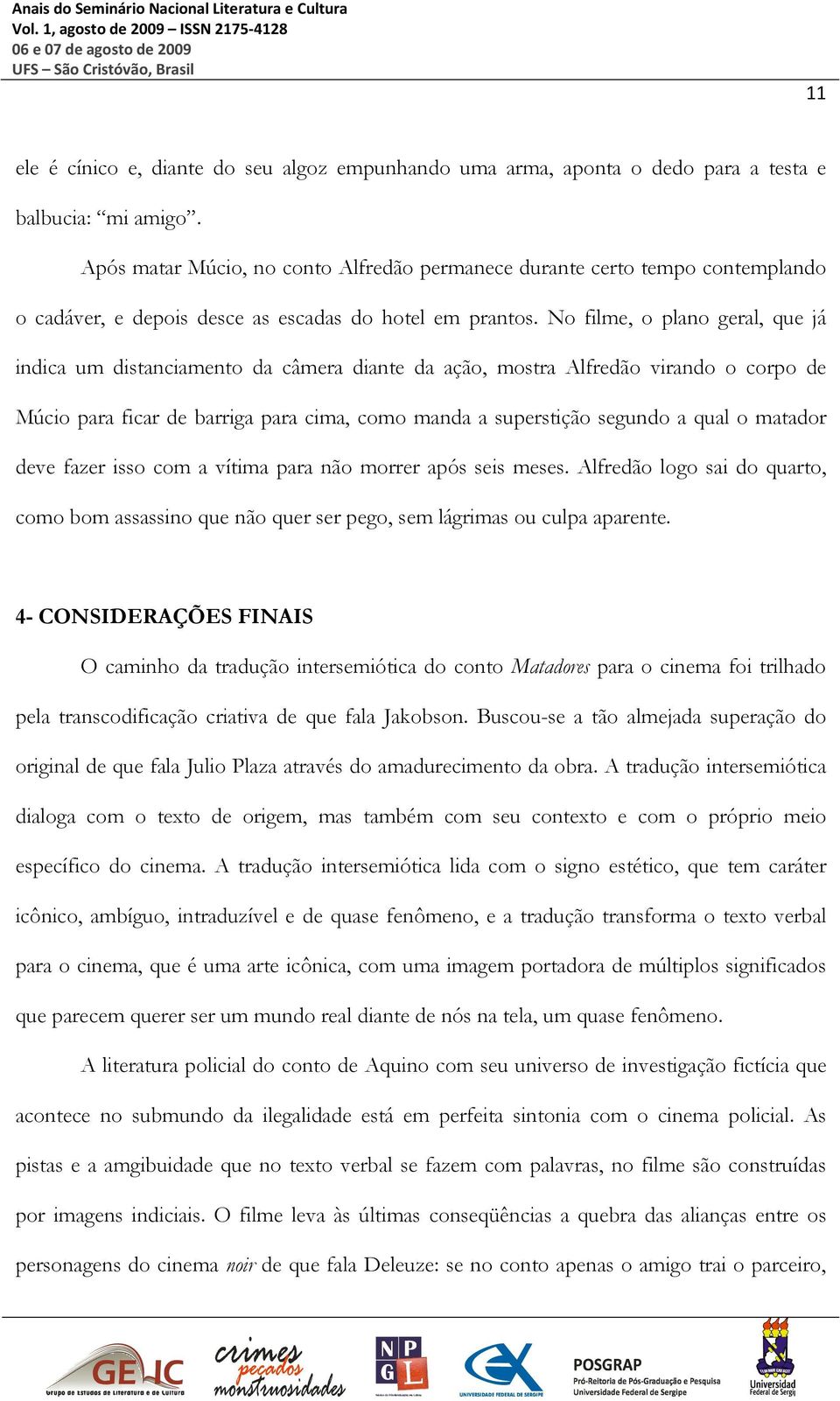 No filme, o plano geral, que já indica um distanciamento da câmera diante da ação, mostra Alfredão virando o corpo de Múcio para ficar de barriga para cima, como manda a superstição segundo a qual o