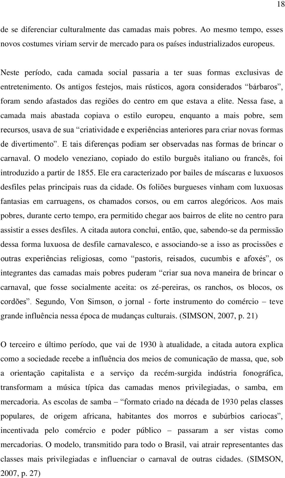 Os antigos festejos, mais rústicos, agora considerados bárbaros, foram sendo afastados das regiões do centro em que estava a elite.