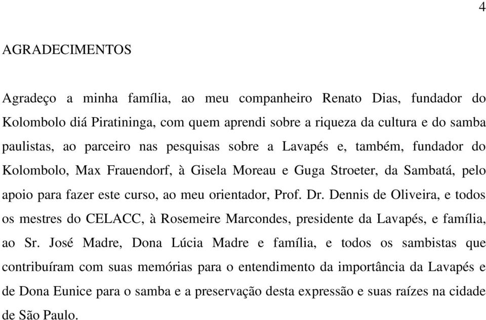 orientador, Prof. Dr. Dennis de Oliveira, e todos os mestres do CELACC, à Rosemeire Marcondes, presidente da Lavapés, e família, ao Sr.