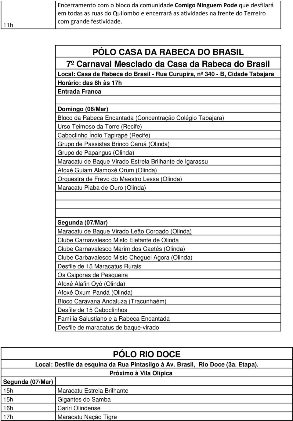 Rabeca Encantada (Concentração Colégio Tabajara) Urso Teimoso da Torre (Recife) Caboclinho Índio Tapirapé (Recife) Grupo de Passistas Brinco Caruá (Olinda) Grupo de Papangus (Olinda) Maracatu de