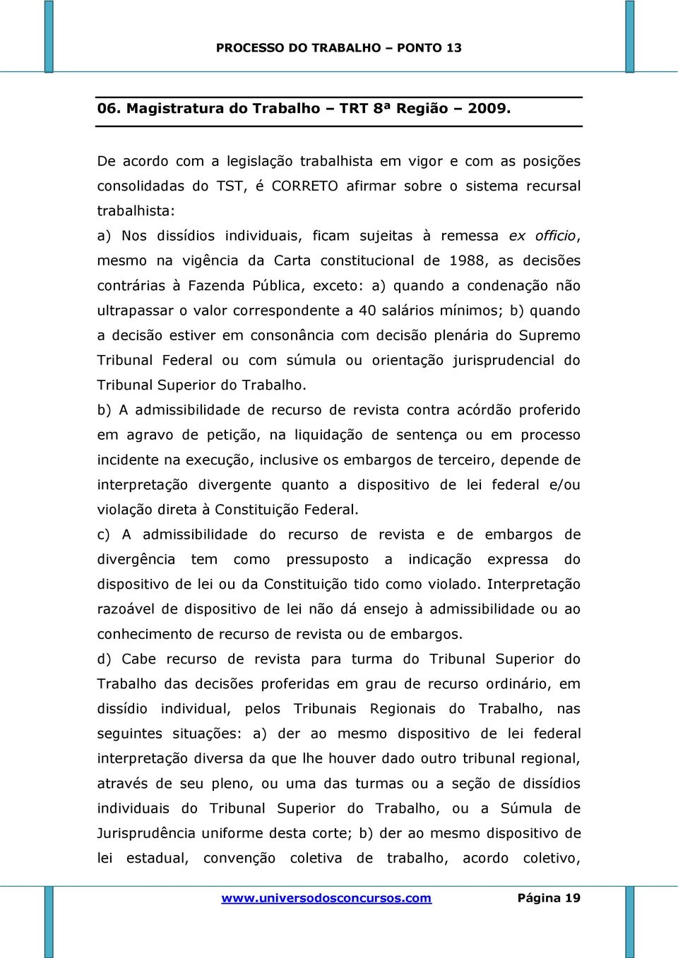 ex officio, mesmo na vigência da Carta constitucional de 1988, as decisões contrárias à Fazenda Pública, exceto: a) quando a condenação não ultrapassar o valor correspondente a 40 salários mínimos;