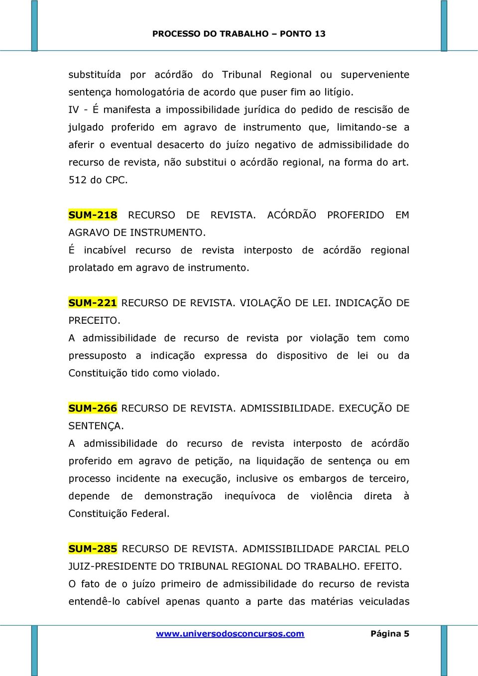 recurso de revista, não substitui o acórdão regional, na forma do art. 512 do CPC. SUM-218 RECURSO DE REVISTA. ACÓRDÃO PROFERIDO EM AGRAVO DE INSTRUMENTO.