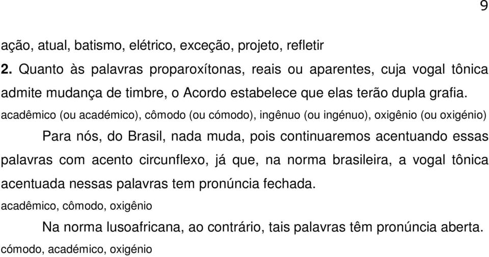 acadêmico (ou académico), cômodo (ou cómodo), ingênuo (ou ingénuo), oxigênio (ou oxigénio) Para nós, do Brasil, nada muda, pois continuaremos acentuando