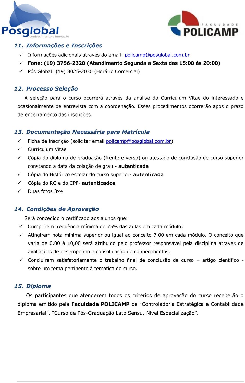 Processo Seleção A seleção para o curso ocorrerá através da análise do Curriculum Vitae do interessado e ocasionalmente de entrevista com a coordenação.