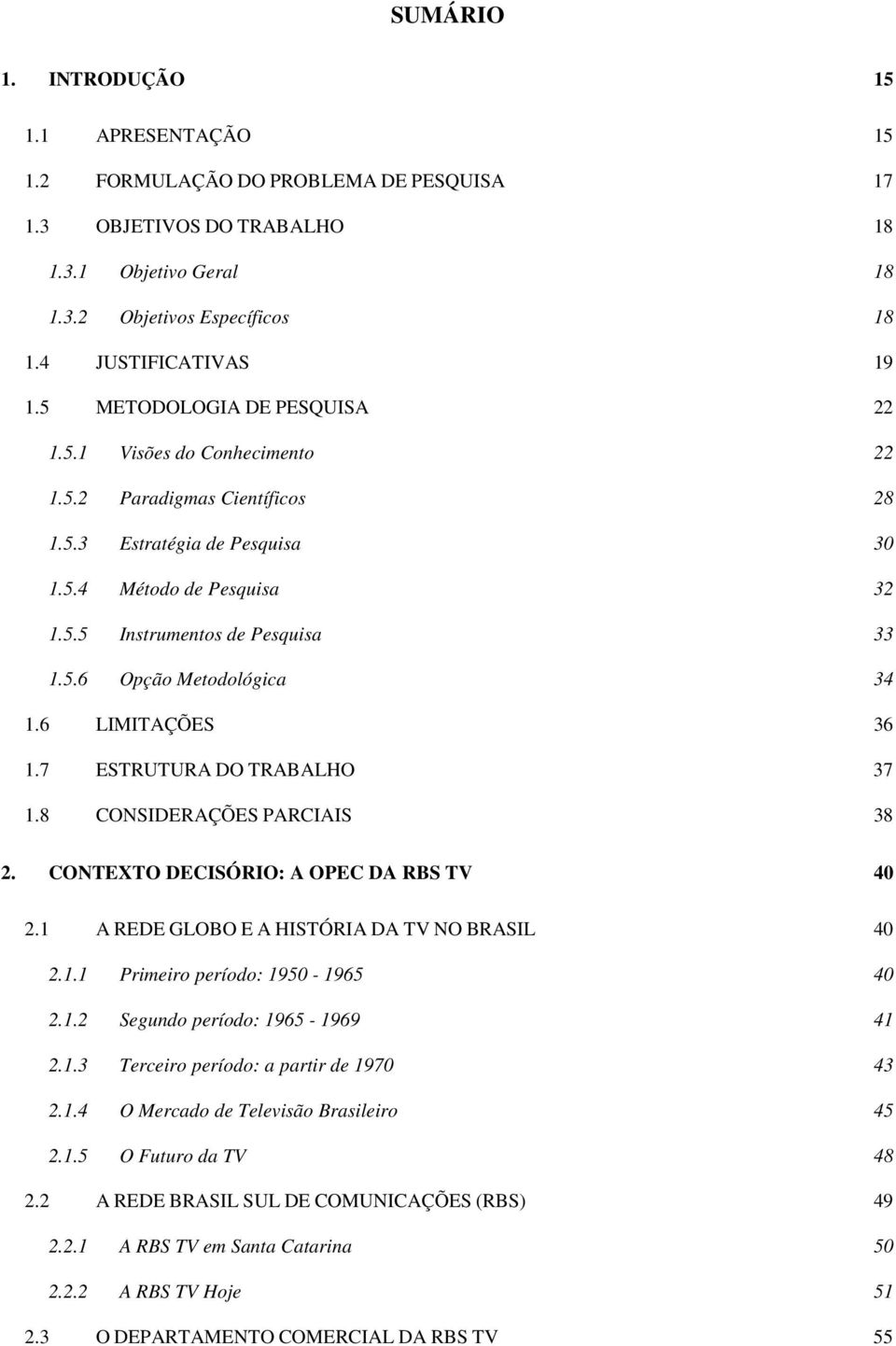 6 LIMITAÇÕES 36 1.7 ESTRUTURA DO TRABALHO 37 1.8 CONSIDERAÇÕES PARCIAIS 38 2. CONTEXTO DECISÓRIO: A OPEC DA RBS TV 4 2.1 A REDE GLOBO E A HISTÓRIA DA TV NO BRASIL 4 2.1.1 Primeiro período: 195-1965 4 2.