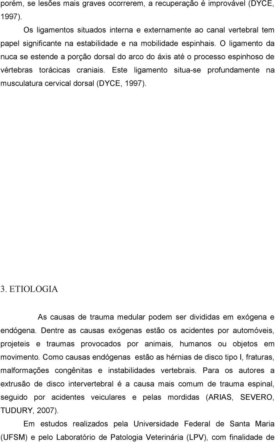 O ligamento da nuca se estende a porção dorsal do arco do áxis até o processo espinhoso de vértebras torácicas craniais.