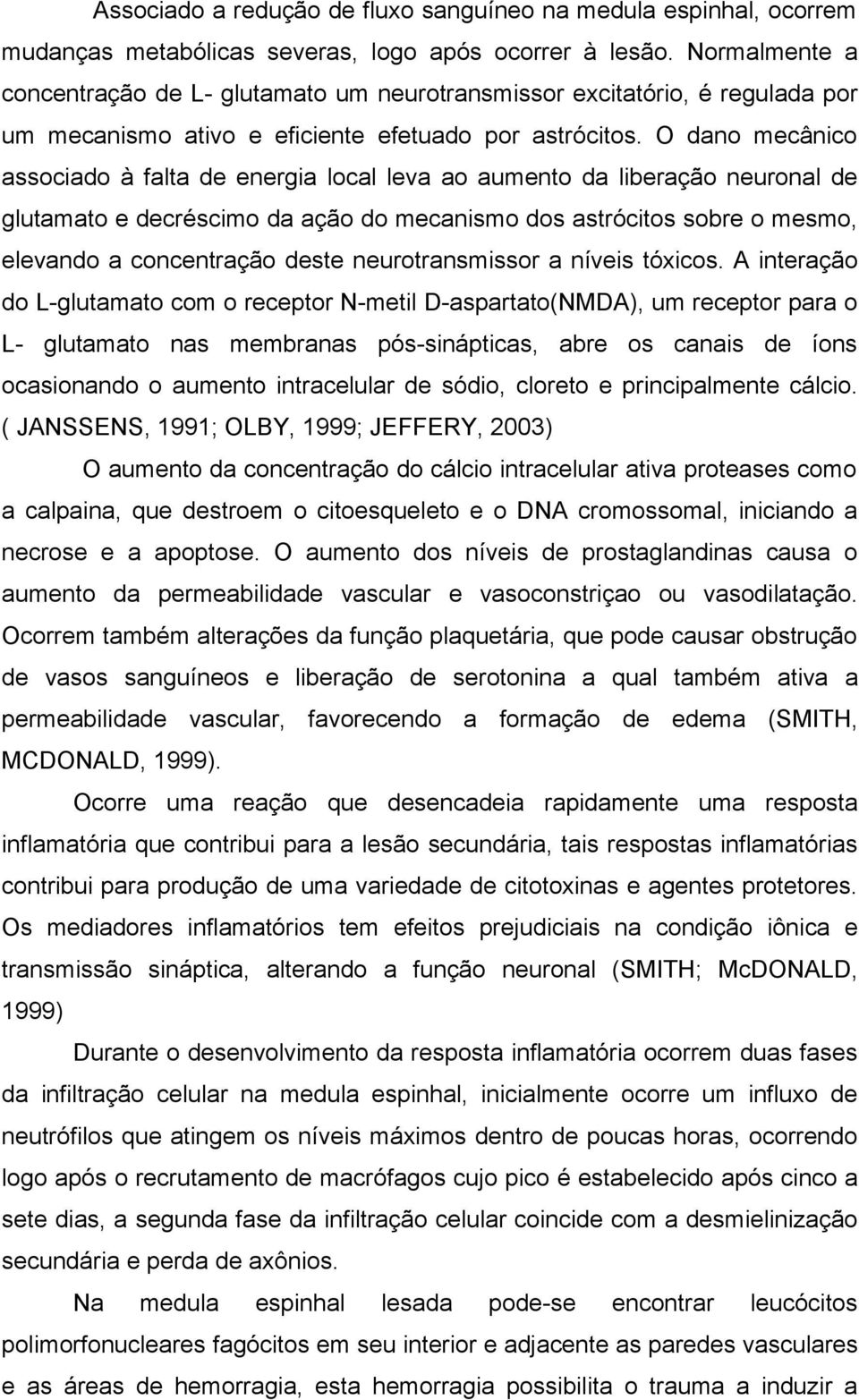 O dano mecânico associado à falta de energia local leva ao aumento da liberação neuronal de glutamato e decréscimo da ação do mecanismo dos astrócitos sobre o mesmo, elevando a concentração deste