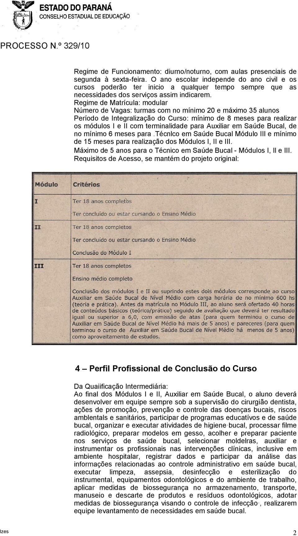 Regime de Matrícula: modular Número de Vagas: turmas com no mínimo 20 e máximo 35 alunos Período de Integralização do Curso: mínimo de 8 meses para realizar os módulos I e II com terminalidade para