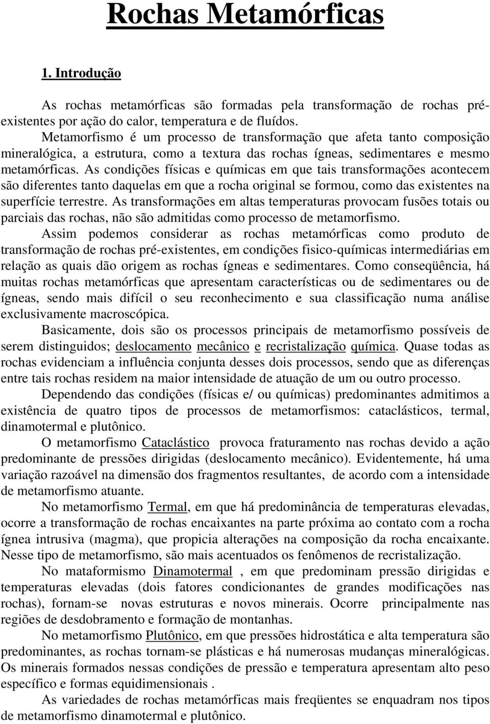 As condições físicas e químicas em que tais transformações acontecem são diferentes tanto daquelas em que a rocha original se formou, como das existentes na superfície terrestre.