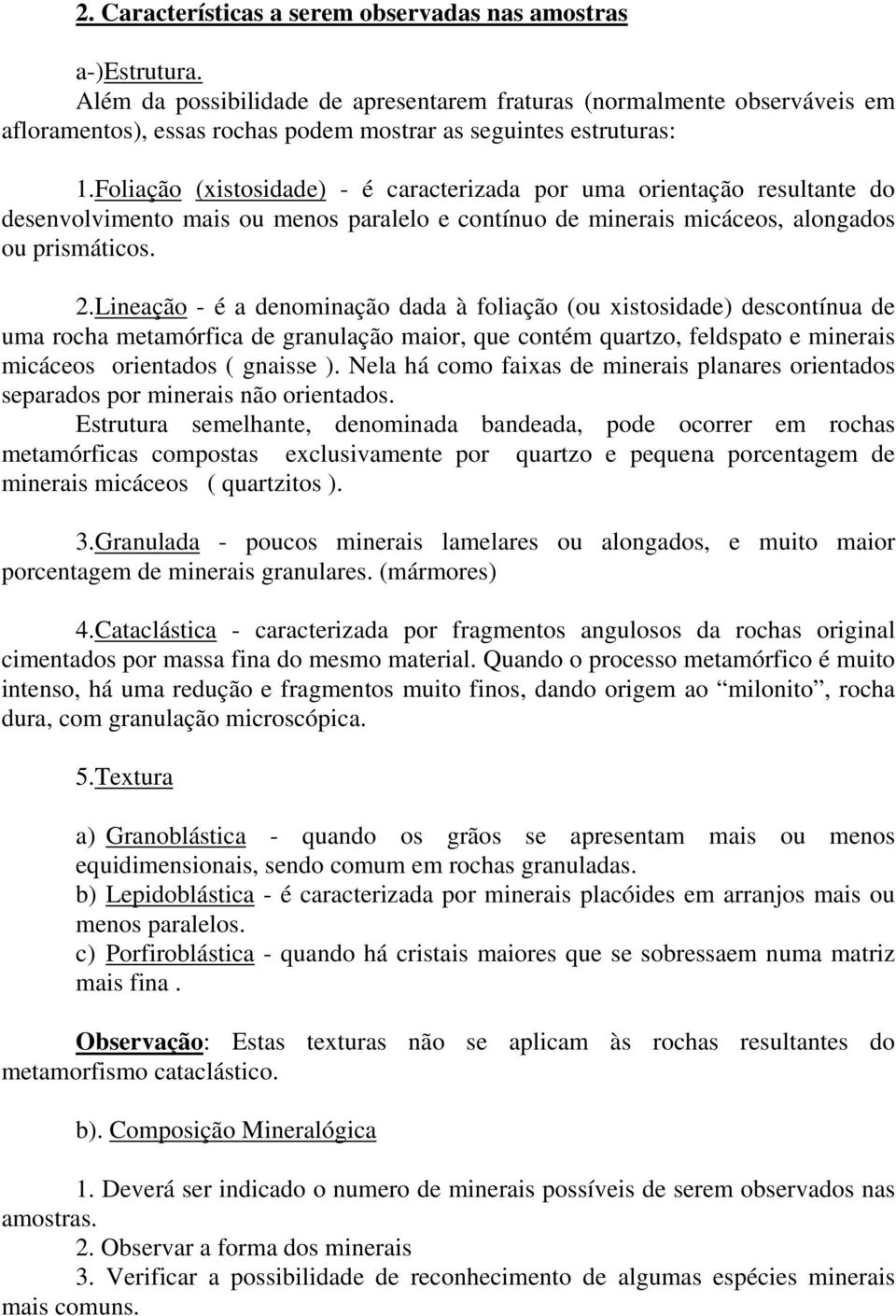 Foliação (xistosidade) - é caracterizada por uma orientação resultante do desenvolvimento mais ou menos paralelo e contínuo de minerais micáceos, alongados ou prismáticos. 2.